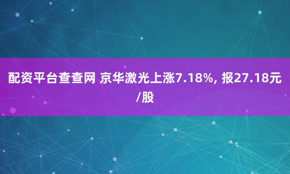 配资平台查查网 京华激光上涨7.18%, 报27.18元/股
