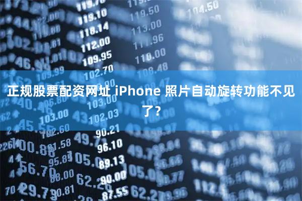 正规股票配资网址 iPhone 照片自动旋转功能不见了?