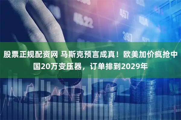 股票正规配资网 马斯克预言成真！欧美加价疯抢中国20万变压器，订单排到2029年