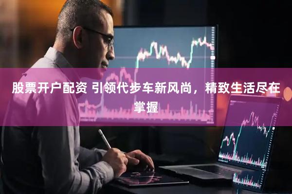 股票开户配资 引领代步车新风尚，精致生活尽在掌握