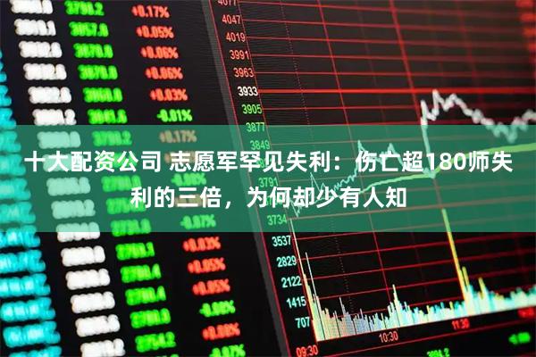 十大配资公司 志愿军罕见失利：伤亡超180师失利的三倍，为何却少有人知