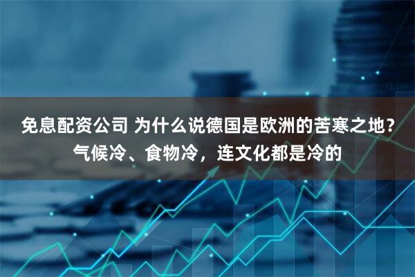 免息配资公司 为什么说德国是欧洲的苦寒之地？气候冷、食物冷，连文化都是冷的